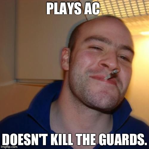Good Guy Greg Meme | PLAYS AC; DOESN'T KILL THE GUARDS. | image tagged in memes,good guy greg | made w/ Imgflip meme maker