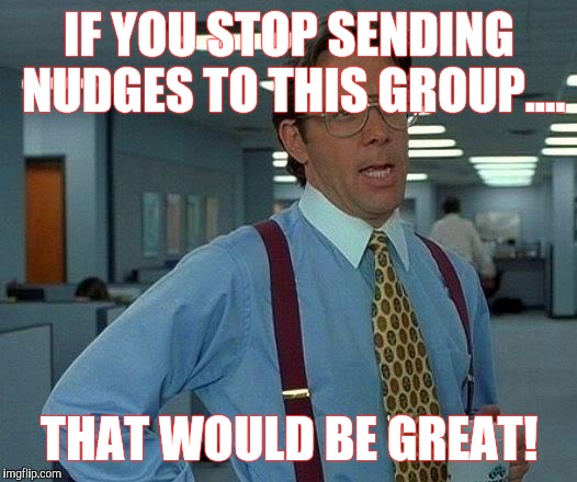 That Would Be Great Meme | IF YOU STOP SENDING NUDGES TO THIS GROUP.... THAT WOULD BE GREAT! | image tagged in memes,that would be great | made w/ Imgflip meme maker