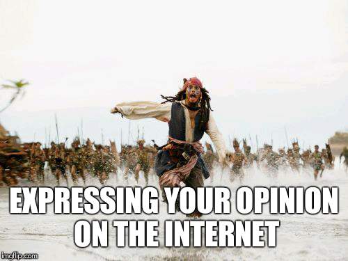 I've experienced it myself | EXPRESSING YOUR OPINION ON THE INTERNET | image tagged in memes,jack sparrow being chased,internet,opinion | made w/ Imgflip meme maker