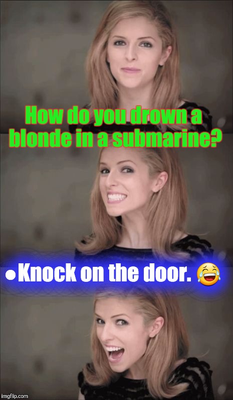 Who's there? | How do you drown a blonde in a submarine? ●Knock on the door. 😂 | image tagged in memes,bad pun anna kendrick | made w/ Imgflip meme maker