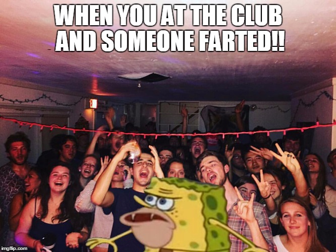 Spongegar | WHEN YOU AT THE CLUB AND SOMEONE FARTED!! | image tagged in spongegar | made w/ Imgflip meme maker