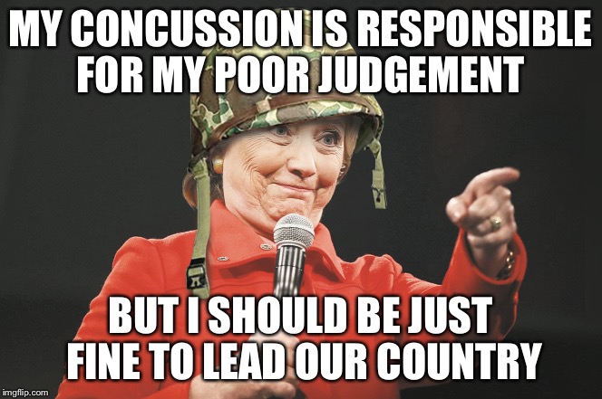 And I'm going to wear this hat from now on just in case | MY CONCUSSION IS RESPONSIBLE FOR MY POOR JUDGEMENT; BUT I SHOULD BE JUST FINE TO LEAD OUR COUNTRY | image tagged in hillary clinton | made w/ Imgflip meme maker