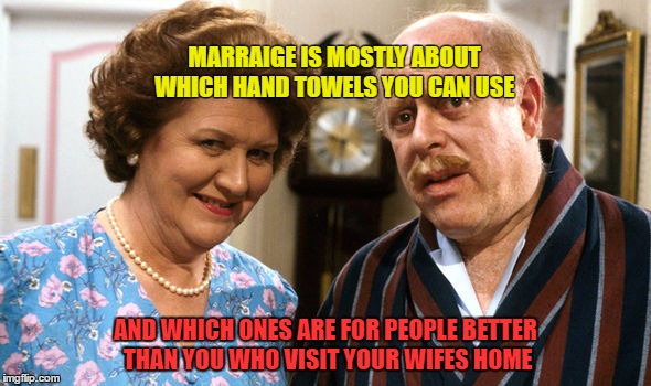 MARRAIGE IS MOSTLY ABOUT WHICH HAND TOWELS YOU CAN USE; AND WHICH ONES ARE FOR PEOPLE BETTER THAN YOU WHO VISIT YOUR WIFES HOME | image tagged in marraige | made w/ Imgflip meme maker