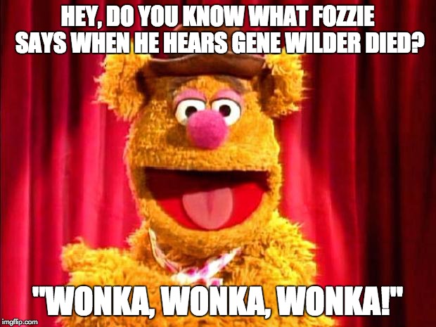 Fozzie Bear Joke | HEY, DO YOU KNOW WHAT FOZZIE SAYS WHEN HE HEARS GENE WILDER DIED? "WONKA, WONKA, WONKA!" | image tagged in fozzie bear joke | made w/ Imgflip meme maker