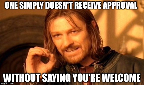 One Does Not Simply Meme | ONE SIMPLY DOESN'T RECEIVE APPROVAL WITHOUT SAYING YOU'RE WELCOME | image tagged in memes,one does not simply | made w/ Imgflip meme maker