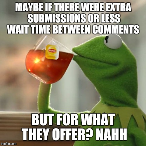 But That's None Of My Business Meme | MAYBE IF THERE WERE EXTRA SUBMISSIONS OR LESS WAIT TIME BETWEEN COMMENTS BUT FOR WHAT THEY OFFER? NAHH | image tagged in memes,but thats none of my business,kermit the frog | made w/ Imgflip meme maker
