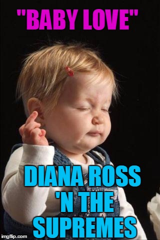 Meme Song of the Day | "BABY LOVE"; DIANA ROSS 'N THE SUPREMES | image tagged in baby don't care | made w/ Imgflip meme maker