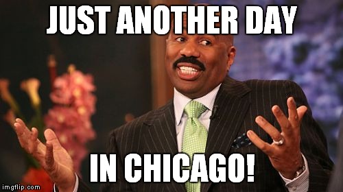 Steve Harvey Meme | JUST ANOTHER DAY IN CHICAGO! | image tagged in memes,steve harvey | made w/ Imgflip meme maker