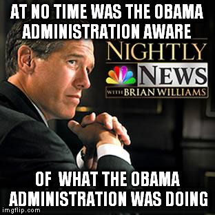 support brian williams | AT NO TIME WAS THE OBAMA ADMINISTRATION AWARE; OF  WHAT THE OBAMA ADMINISTRATION WAS DOING | image tagged in support brian williams | made w/ Imgflip meme maker