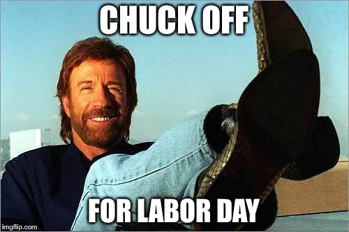 Chuck Norris Says | CHUCK OFF; FOR LABOR DAY | image tagged in chuck norris says | made w/ Imgflip meme maker