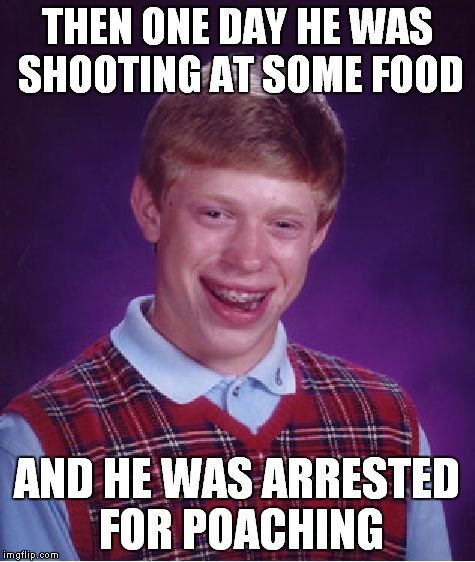 Bad Luck Brian Meme | THEN ONE DAY HE WAS SHOOTING AT SOME FOOD AND HE WAS ARRESTED FOR POACHING | image tagged in memes,bad luck brian | made w/ Imgflip meme maker