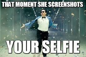 keep moving forward | THAT MOMENT SHE SCREENSHOTS; YOUR SELFIE | image tagged in psy success,screenshot,selfie,snapchat,success,forward | made w/ Imgflip meme maker