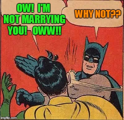 Batman Slapping Robin Meme | OW!  I'M NOT MARRYING YOU!   OWW!! WHY NOT?? | image tagged in memes,batman slapping robin | made w/ Imgflip meme maker