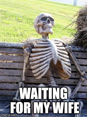 First husband's problems | WAITING FOR MY WIFE | image tagged in memes,waiting skeleton,wife,husband | made w/ Imgflip meme maker
