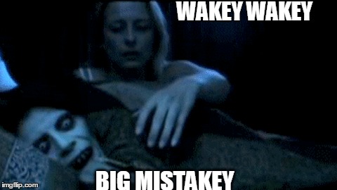 Why you don't wake someone up... | WAKEY WAKEY; BIG MISTAKEY | image tagged in scary,funny,waking someone up,mistakes,evil | made w/ Imgflip meme maker