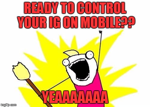 X All The Y | READY TO CONTROL YOUR IG ON MOBILE?? YEAAAAAAA | image tagged in memes,x all the y | made w/ Imgflip meme maker