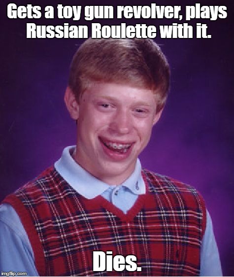 Bad Luck Brian | Gets a toy gun revolver, plays Russian Roulette with it. Dies. | image tagged in memes,bad luck brian | made w/ Imgflip meme maker