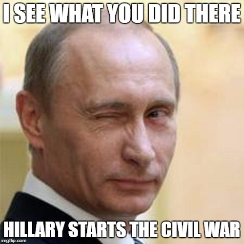 Putin Wink | I SEE WHAT YOU DID THERE HILLARY STARTS THE CIVIL WAR | image tagged in putin wink | made w/ Imgflip meme maker