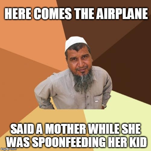 Ordinary Muslim Man | HERE COMES THE AIRPLANE; SAID A MOTHER WHILE SHE WAS SPOONFEEDING HER KID | image tagged in memes,ordinary muslim man | made w/ Imgflip meme maker