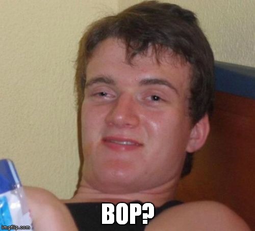 10 Guy Meme | BOP? | image tagged in memes,10 guy | made w/ Imgflip meme maker
