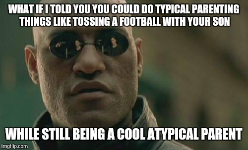 Matrix Morpheus | WHAT IF I TOLD YOU YOU COULD DO TYPICAL PARENTING THINGS LIKE TOSSING A FOOTBALL WITH YOUR SON; WHILE STILL BEING A COOL ATYPICAL PARENT | image tagged in memes,matrix morpheus,AdviceAnimals | made w/ Imgflip meme maker