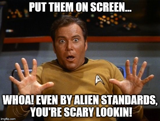 Shatner drama queen | PUT THEM ON SCREEN... WHOA! EVEN BY ALIEN STANDARDS, YOU'RE SCARY LOOKIN! | image tagged in shatner drama queen | made w/ Imgflip meme maker