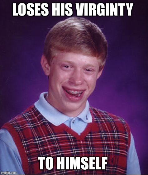 Bad Luck Brian | LOSES HIS VIRGINTY; TO HIMSELF | image tagged in memes,bad luck brian,virginity | made w/ Imgflip meme maker