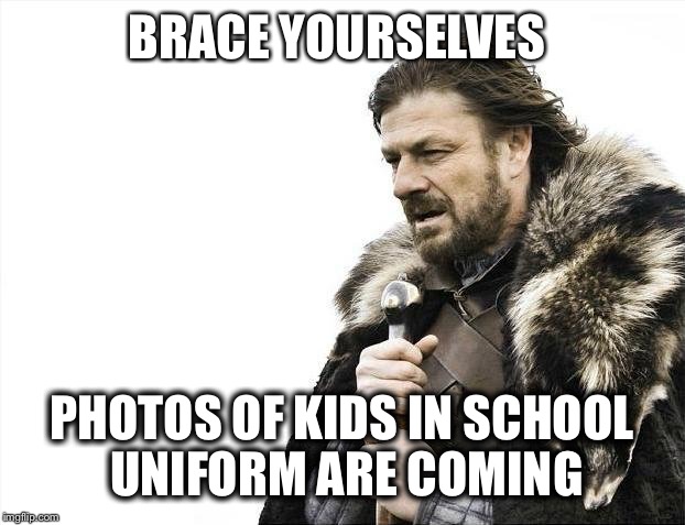 Brace Yourselves X is Coming | BRACE YOURSELVES; PHOTOS OF KIDS IN SCHOOL UNIFORM ARE COMING | image tagged in memes,brace yourselves x is coming,AdviceAnimals | made w/ Imgflip meme maker