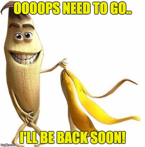 Le Funny Banana | OOOOPS NEED TO GO.. I'LL BE BACK SOON! | image tagged in le funny banana,bebacksoon | made w/ Imgflip meme maker