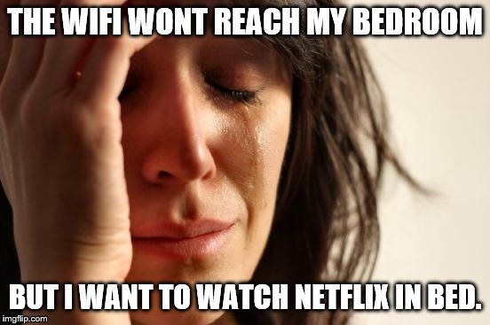 First World Problems Meme | THE WIFI WONT REACH MY BEDROOM; BUT I WANT TO WATCH NETFLIX IN BED. | image tagged in memes,first world problems | made w/ Imgflip meme maker