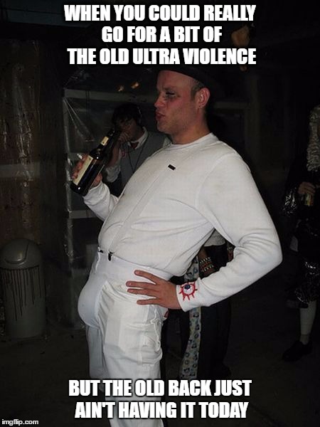 Old Man Ultra Violence | WHEN YOU COULD REALLY GO FOR A BIT OF THE OLD ULTRA VIOLENCE; BUT THE OLD BACK JUST AIN'T HAVING IT TODAY | image tagged in ultra violence,clockwork orange | made w/ Imgflip meme maker