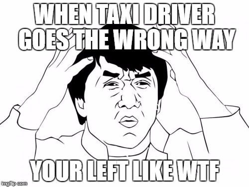 Jackie Chan WTF | WHEN TAXI DRIVER GOES THE WRONG WAY; YOUR LEFT LIKE WTF | image tagged in memes,jackie chan wtf | made w/ Imgflip meme maker