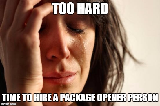 First World Problems Meme | TOO HARD TIME TO HIRE A PACKAGE OPENER PERSON | image tagged in memes,first world problems | made w/ Imgflip meme maker