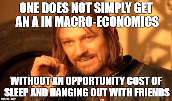 One Does Not Simply Meme | ONE DOES NOT SIMPLY GET AN A IN MACRO-ECONOMICS; WITHOUT AN OPPORTUNITY COST OF SLEEP AND HANGING OUT WITH FRIENDS | image tagged in memes,one does not simply | made w/ Imgflip meme maker