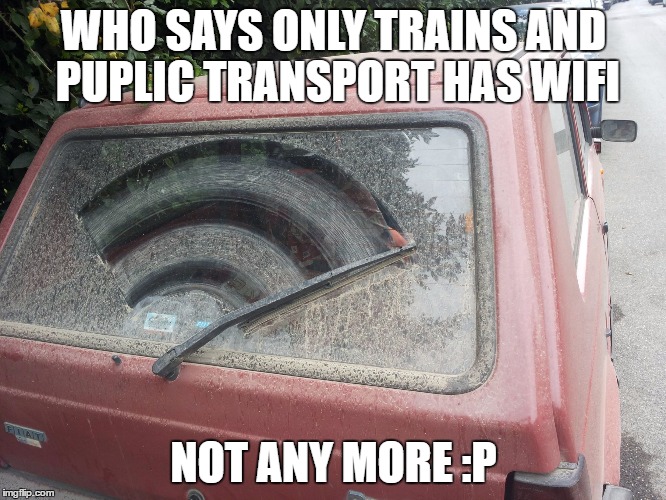 Dirty Car | WHO SAYS ONLY TRAINS AND PUPLIC TRANSPORT HAS WIFI; NOT ANY MORE :P | image tagged in dirty car | made w/ Imgflip meme maker