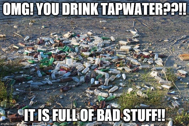 Ironic Plastic | OMG! YOU DRINK TAPWATER??!! IT IS FULL OF BAD STUFF!! | image tagged in pollution,hipsters,1st world problems,plastic bottles,garbage | made w/ Imgflip meme maker