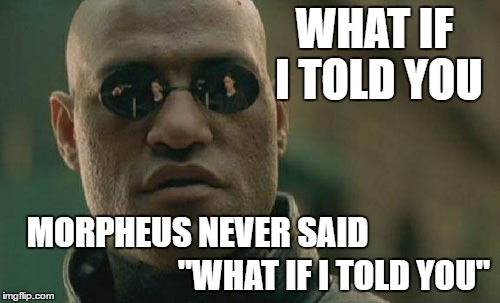 False Perceptions | WHAT IF I TOLD YOU; MORPHEUS NEVER SAID; "WHAT IF I TOLD YOU" | image tagged in memes,matrix morpheus,what if i told you,wrong | made w/ Imgflip meme maker
