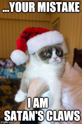 Grumpy Cat Christmas | ...YOUR MISTAKE; I AM     SATAN'S CLAWS | image tagged in memes,grumpy cat christmas,grumpy cat,santa claus,cat costumes | made w/ Imgflip meme maker