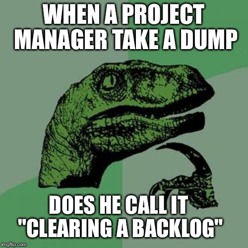 This just came to me. I desperately need a life.  |  WHEN A PROJECT MANAGER TAKE A DUMP; DOES HE CALL IT "CLEARING A BACKLOG" | image tagged in memes,philosoraptor,project manager,project management,proofrock | made w/ Imgflip meme maker