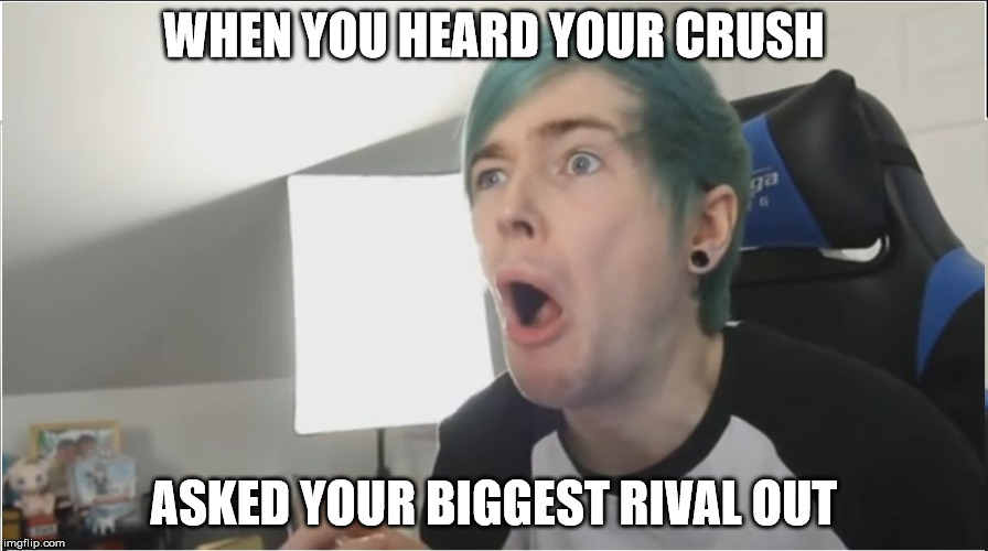 DanTDM sour | WHEN YOU HEARD YOUR CRUSH; ASKED YOUR BIGGEST RIVAL OUT | image tagged in dantdm sour | made w/ Imgflip meme maker