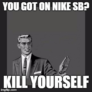 #supportskaterowned | YOU GOT ON NIKE SB? KILL YOURSELF | image tagged in memes,kill yourself guy,skateboarding | made w/ Imgflip meme maker