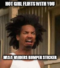 wtf | HOT GIRL FLIRTS WITH YOU; HAS A RAIDERS BUMPER STICKER | image tagged in wtf | made w/ Imgflip meme maker