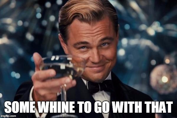 Leonardo Dicaprio Cheers Meme | SOME WHINE TO GO WITH THAT | image tagged in memes,leonardo dicaprio cheers | made w/ Imgflip meme maker