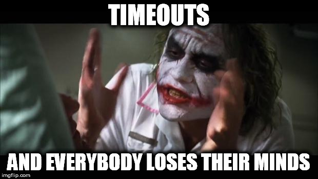 And everybody loses their minds Meme | TIMEOUTS; AND EVERYBODY LOSES THEIR MINDS | image tagged in memes,and everybody loses their minds | made w/ Imgflip meme maker