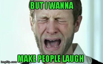 BUT I WANNA MAKE PEOPLE LAUGH | made w/ Imgflip meme maker