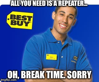 ALL YOU NEED IS A REPEATER... OH, BREAK TIME. SORRY | made w/ Imgflip meme maker