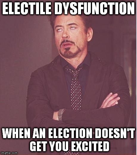 Face You Make Robert Downey Jr | ELECTILE DYSFUNCTION; WHEN AN ELECTION DOESN'T GET YOU EXCITED | image tagged in memes,face you make robert downey jr | made w/ Imgflip meme maker