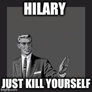 Kill Yourself Guy | HILARY; JUST KILL YOURSELF | image tagged in memes,kill yourself guy | made w/ Imgflip meme maker