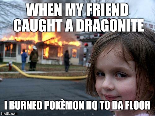 Disaster Girl Meme | WHEN MY FRIEND CAUGHT A DRAGONITE; I BURNED POKÈMON HQ TO DA FLOOR | image tagged in memes,disaster girl | made w/ Imgflip meme maker