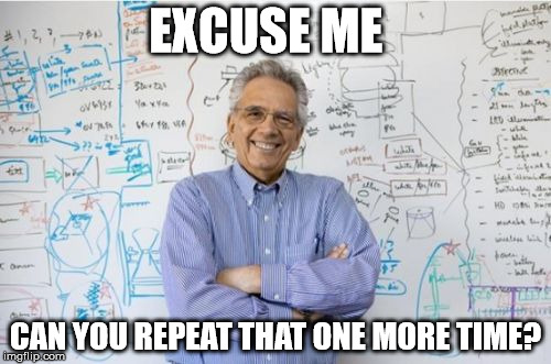 Engineering Professor Meme | EXCUSE ME; CAN YOU REPEAT THAT ONE MORE TIME? | image tagged in memes,engineering professor | made w/ Imgflip meme maker